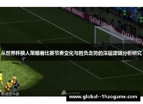 从世界杯换人策略看比赛节奏变化与胜负走势的深层逻辑分析研究