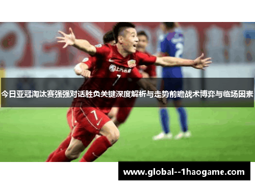 今日亚冠淘汰赛强强对话胜负关键深度解析与走势前瞻战术博弈与临场因素