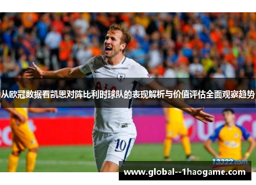 从欧冠数据看凯恩对阵比利时球队的表现解析与价值评估全面观察趋势