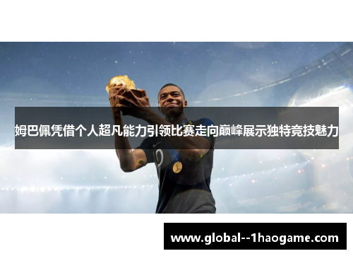 姆巴佩凭借个人超凡能力引领比赛走向巅峰展示独特竞技魅力