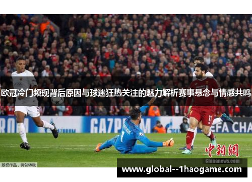 欧冠冷门频现背后原因与球迷狂热关注的魅力解析赛事悬念与情感共鸣