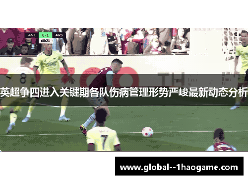 英超争四进入关键期各队伤病管理形势严峻最新动态分析