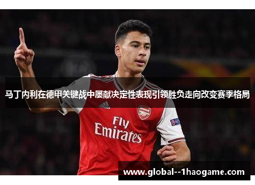 马丁内利在德甲关键战中屡献决定性表现引领胜负走向改变赛季格局