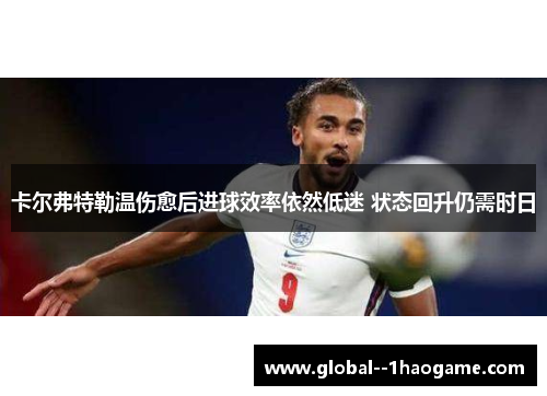 卡尔弗特勒温伤愈后进球效率依然低迷 状态回升仍需时日