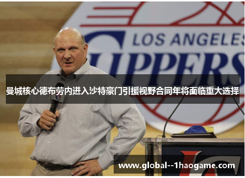 曼城核心德布劳内进入沙特豪门引援视野合同年将面临重大选择