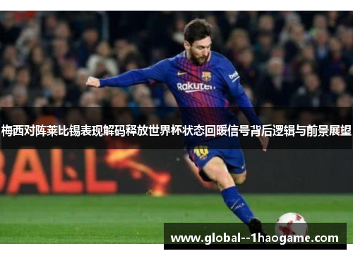 梅西对阵莱比锡表现解码释放世界杯状态回暖信号背后逻辑与前景展望