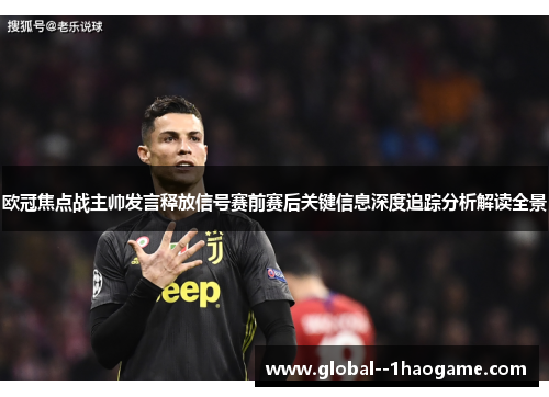 欧冠焦点战主帅发言释放信号赛前赛后关键信息深度追踪分析解读全景