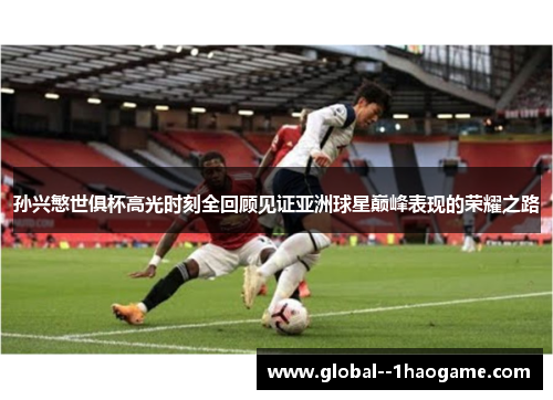 孙兴慜世俱杯高光时刻全回顾见证亚洲球星巅峰表现的荣耀之路